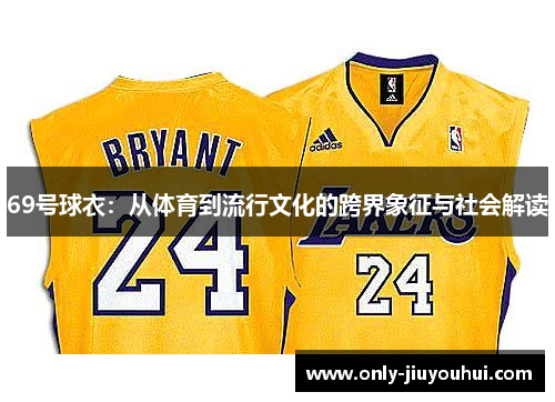 69号球衣:从体育到流行文化的跨界象征与社会解读 69号球衣:从体育到流行文化的跨界象征与社会解读