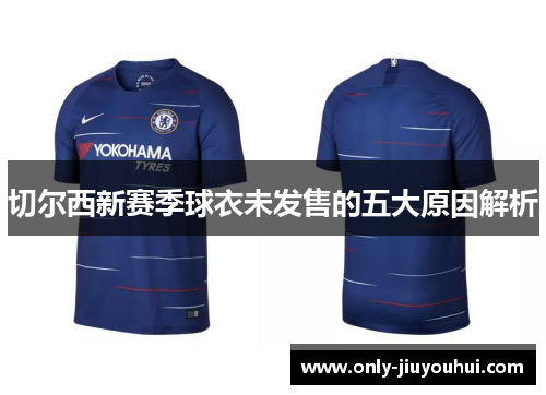 切尔西新赛季球衣未发售的五大原因解析 切尔西新赛季球衣未发售的五大原因解析