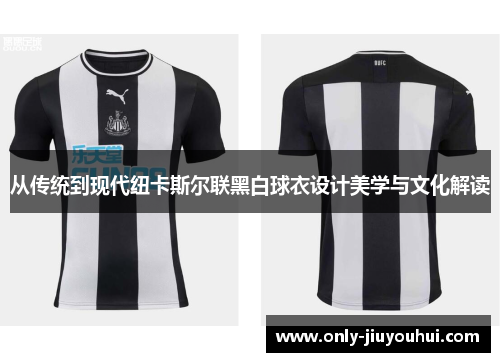 从传统到现代纽卡斯尔联黑白球衣设计美学与文化解读 从传统到现代纽卡斯尔联黑白球衣设计美学与文化解读