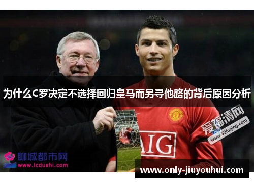 为什么C罗决定不选择回归皇马而另寻他路的背后原因分析 为什么C罗决定不选择回归皇马而另寻他路的背后原因分析