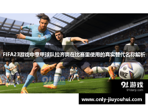 FIFA23游戏中意甲球队拉齐奥在比赛里使用的真实替代名称解析 FIFA23游戏中意甲球队拉齐奥在比赛里使用的真实替代名称解析