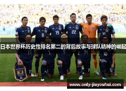 日本世界杯历史性排名第二的背后故事与球队精神的崛起 日本世界杯历史性排名第二的背后故事与球队精神的崛起