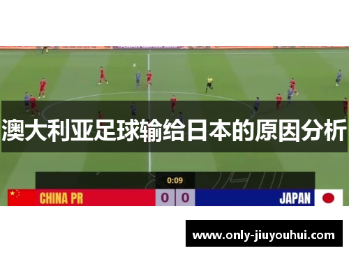 澳大利亚足球输给日本的原因分析 澳大利亚足球输给日本的原因分析