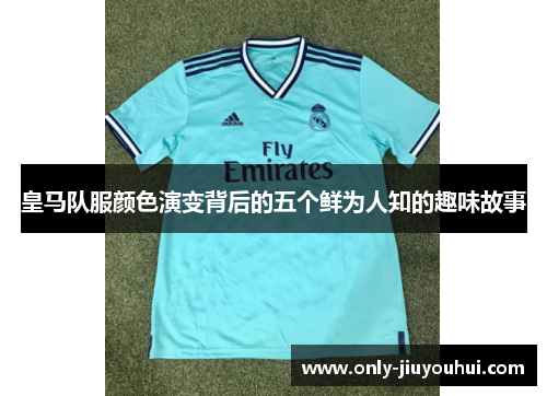 皇马队服颜色演变背后的五个鲜为人知的趣味故事 皇马队服颜色演变背后的五个鲜为人知的趣味故事