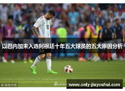 以巴内加未入选阿根廷十年五大球员的五大原因分析 以巴内加未入选阿根廷十年五大球员的五大原因分析