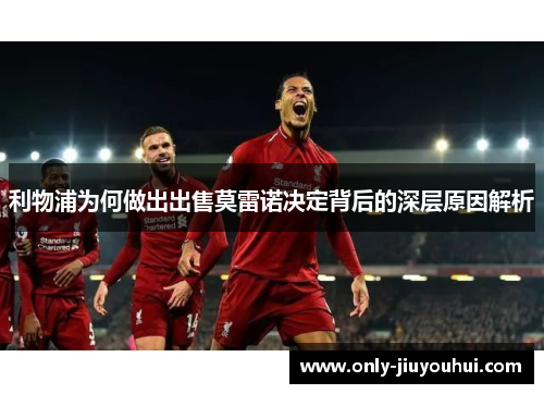 利物浦为何做出出售莫雷诺决定背后的深层原因解析 利物浦为何做出出售莫雷诺决定背后的深层原因解析