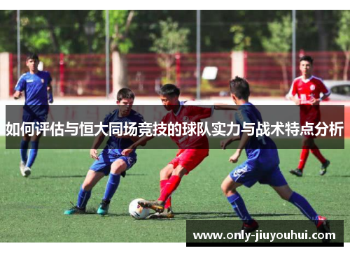 如何评估与恒大同场竞技的球队实力与战术特点分析 如何评估与恒大同场竞技的球队实力与战术特点分析