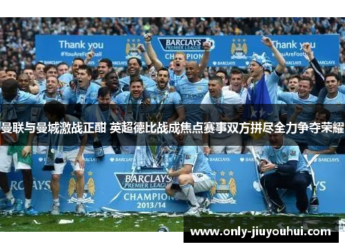 曼联与曼城激战正酣 英超德比战成焦点赛事双方拼尽全力争夺荣耀 曼联与曼城激战正酣 英超德比战成焦点赛事双方拼尽全力争夺荣耀