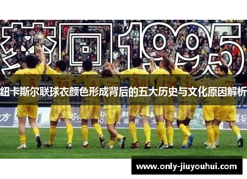 纽卡斯尔联球衣颜色形成背后的五大历史与文化原因解析 纽卡斯尔联球衣颜色形成背后的五大历史与文化原因解析