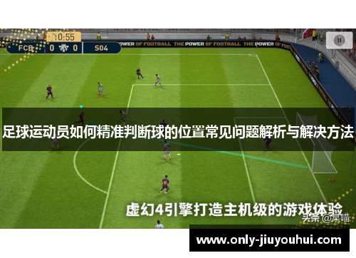 足球运动员如何精准判断球的位置常见问题解析与解决方法 足球运动员如何精准判断球的位置常见问题解析与解决方法