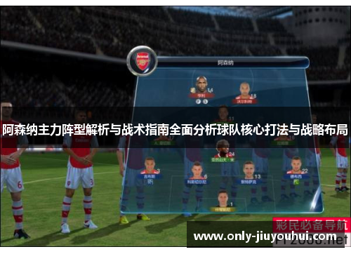 阿森纳主力阵型解析与战术指南全面分析球队核心打法与战略布局 阿森纳主力阵型解析与战术指南全面分析球队核心打法与战略布局