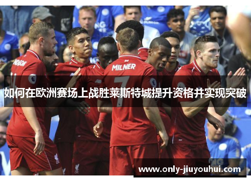 如何在欧洲赛场上战胜莱斯特城提升资格并实现突破 如何在欧洲赛场上战胜莱斯特城提升资格并实现突破
