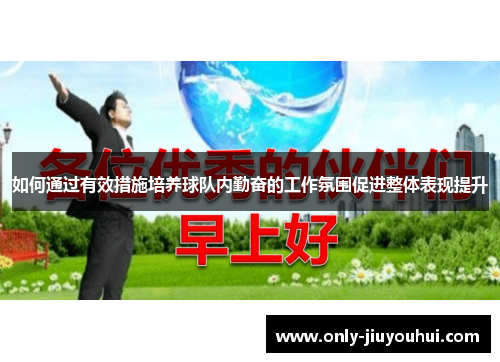 如何通过有效措施培养球队内勤奋的工作氛围促进整体表现提升 如何通过有效措施培养球队内勤奋的工作氛围促进整体表现提升