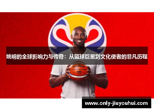 姚明的全球影响力与传奇:从篮球巨星到文化使者的非凡历程 姚明的全球影响力与传奇:从篮球巨星到文化使者的非凡历程