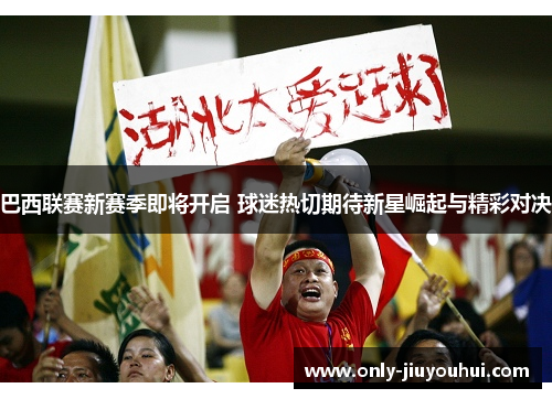 巴西联赛新赛季即将开启 球迷热切期待新星崛起与精彩对决 巴西联赛新赛季即将开启 球迷热切期待新星崛起与精彩对决