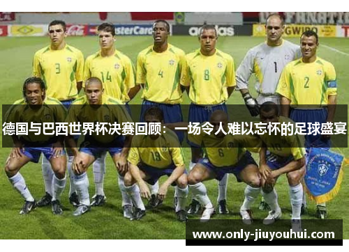 德国与巴西世界杯决赛回顾:一场令人难以忘怀的足球盛宴 德国与巴西世界杯决赛回顾:一场令人难以忘怀的足球盛宴