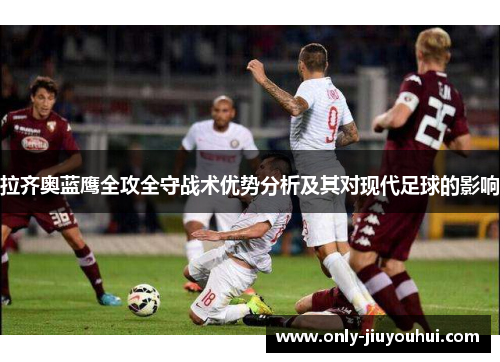 拉齐奥蓝鹰全攻全守战术优势分析及其对现代足球的影响 拉齐奥蓝鹰全攻全守战术优势分析及其对现代足球的影响