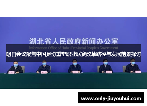 明日会议聚焦中国足协重塑职业联赛改革路径与发展前景探讨 明日会议聚焦中国足协重塑职业联赛改革路径与发展前景探讨
