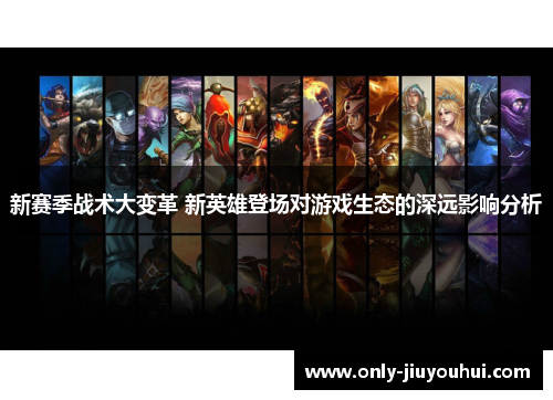 新赛季战术大变革 新英雄登场对游戏生态的深远影响分析 新赛季战术大变革 新英雄登场对游戏生态的深远影响分析