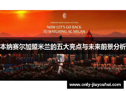 本纳赛尔加盟米兰的五大亮点与未来前景分析 本纳赛尔加盟米兰的五大亮点与未来前景分析