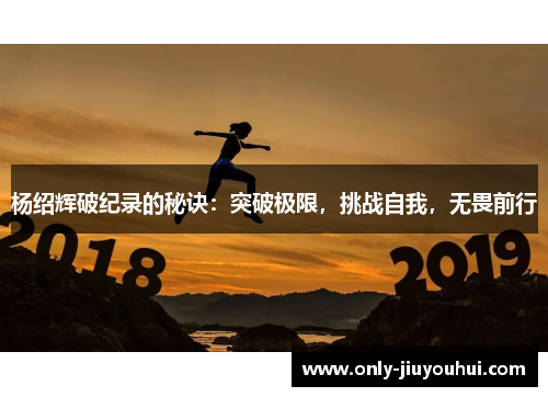 杨绍辉破纪录的秘诀:突破极限,挑战自我,无畏前行 杨绍辉破纪录的秘诀:突破极限,挑战自我,无畏前行