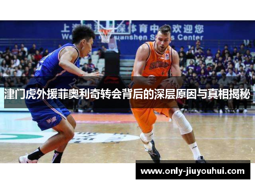 津门虎外援菲奥利奇转会背后的深层原因与真相揭秘 津门虎外援菲奥利奇转会背后的深层原因与真相揭秘