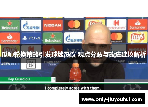 瓜帅轮换策略引发球迷热议 观点分歧与改进建议解析 瓜帅轮换策略引发球迷热议 观点分歧与改进建议解析