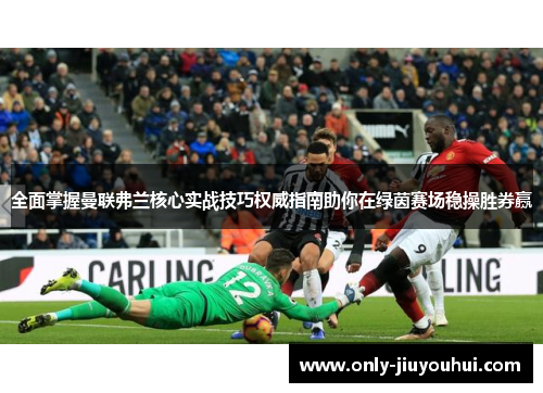 全面掌握曼联弗兰核心实战技巧权威指南助你在绿茵赛场稳操胜券赢