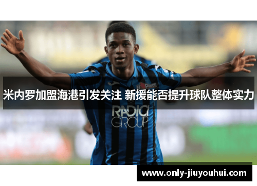 米内罗加盟海港引发关注 新援能否提升球队整体实力 米内罗加盟海港引发关注 新援能否提升球队整体实力