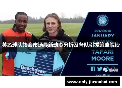 英乙球队转会市场最新动态分析及各队引援策略解读