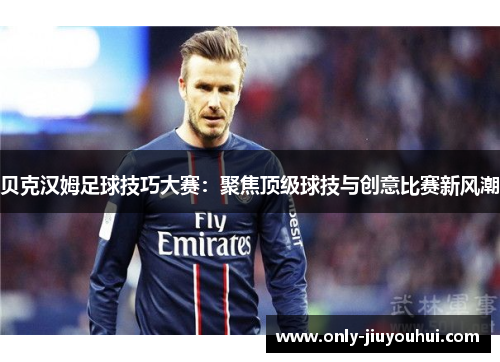 贝克汉姆足球技巧大赛：聚焦顶级球技与创意比赛新风潮