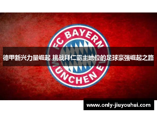 德甲新兴力量崛起 挑战拜仁霸主地位的足球豪强崛起之路