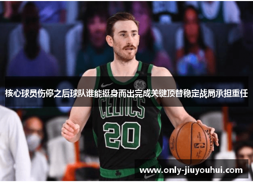 核心球员伤停之后球队谁能挺身而出完成关键顶替稳定战局承担重任