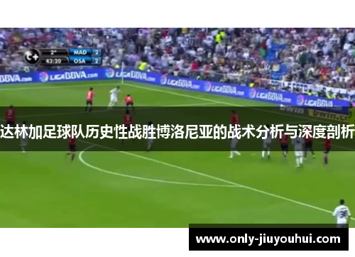 达林加足球队历史性战胜博洛尼亚的战术分析与深度剖析 达林加足球队历史性战胜博洛尼亚的战术分析与深度剖析