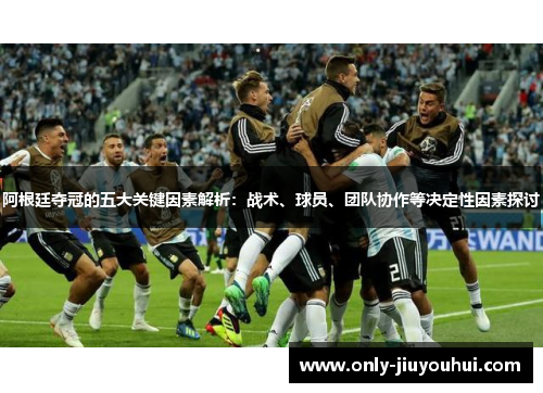 阿根廷夺冠的五大关键因素解析：战术、球员、团队协作等决定性因素探讨