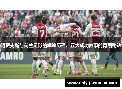 阿贾克斯与荷兰足球的辉煌历程：五大成功故事的背后秘诀