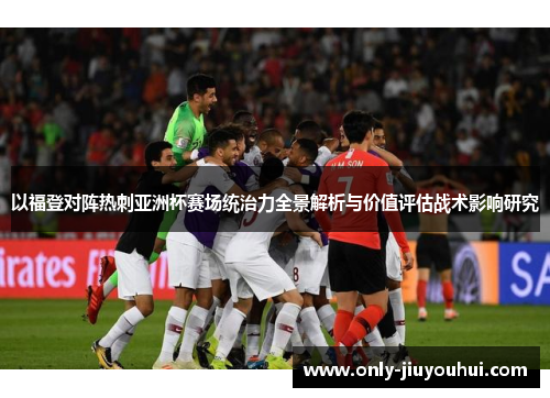 以福登对阵热刺亚洲杯赛场统治力全景解析与价值评估战术影响研究